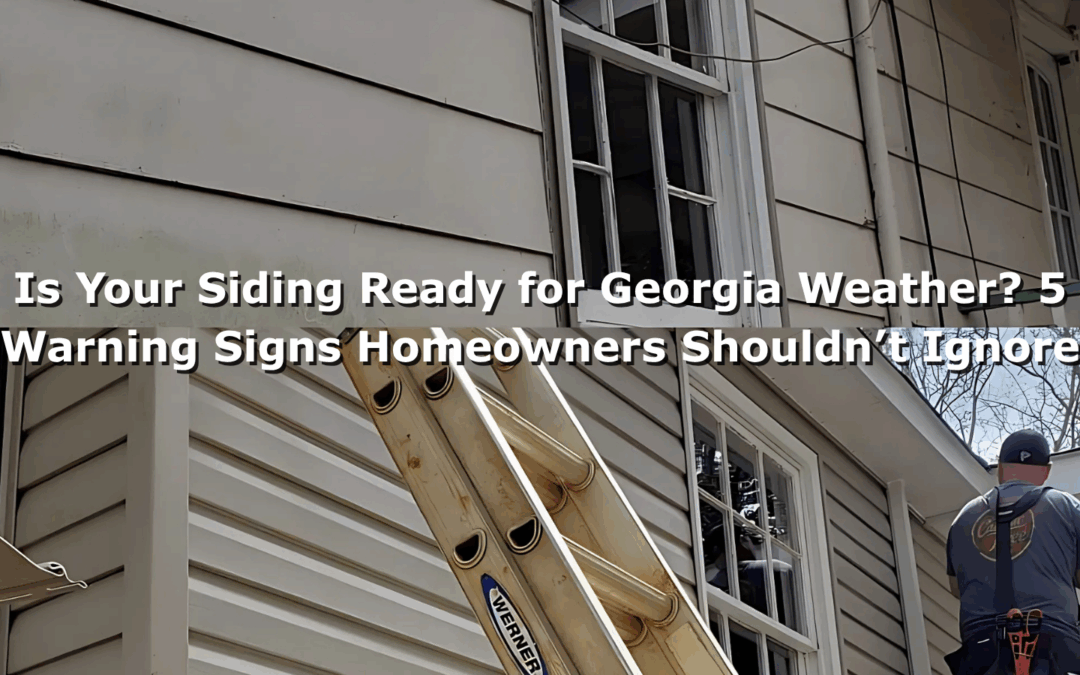 Is Your Siding Ready for Georgia Weather? 5 Warning Signs Homeowners Shouldn’t Ignore